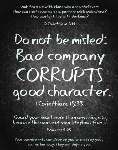 Bad company corrupts good  character...
